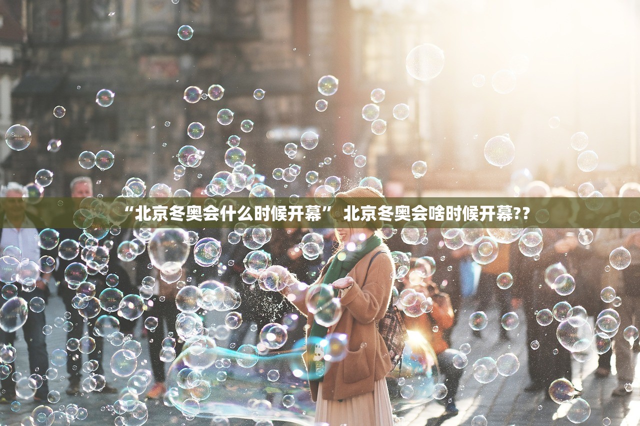 “北京冬奥会什么时候开幕” 北京冬奥会啥时候开幕?？