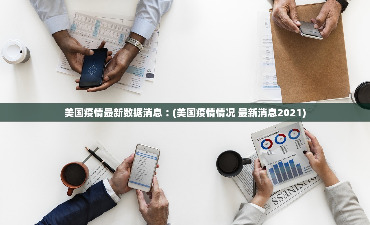 美国疫情最新数据消息︰(美国疫情情况 最新消息2021) 美国疫情最新数据消息︰(美国疫情情况 最新消息2021)