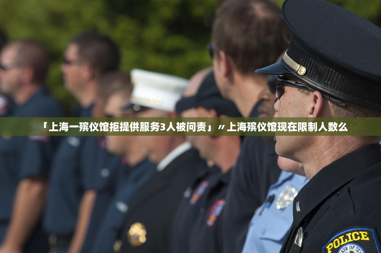 「上海一殡仪馆拒提供服务3人被问责」〃上海殡仪馆现在限制人数么