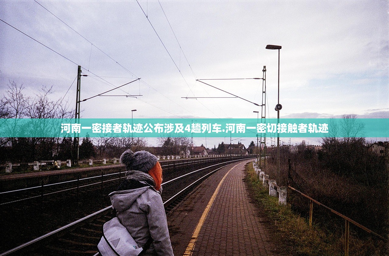 河南一密接者轨迹公布涉及4趟列车.河南一密切接触者轨迹