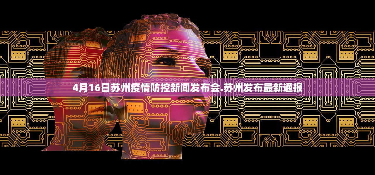 4月16日苏州疫情防控新闻发布会.苏州发布最新通报
