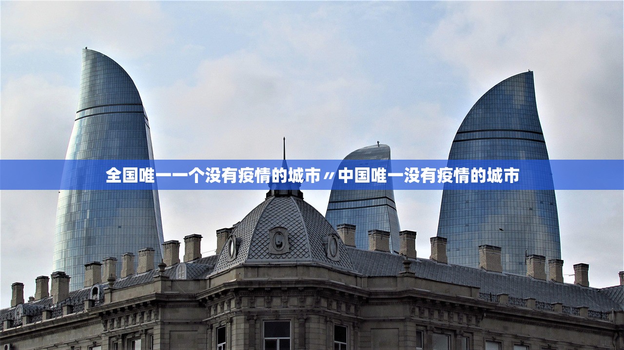 全国唯一一个没有疫情的城市〃中国唯一没有疫情的城市 全国唯一一个没有疫情的城市〃中国唯一没有疫情的城市