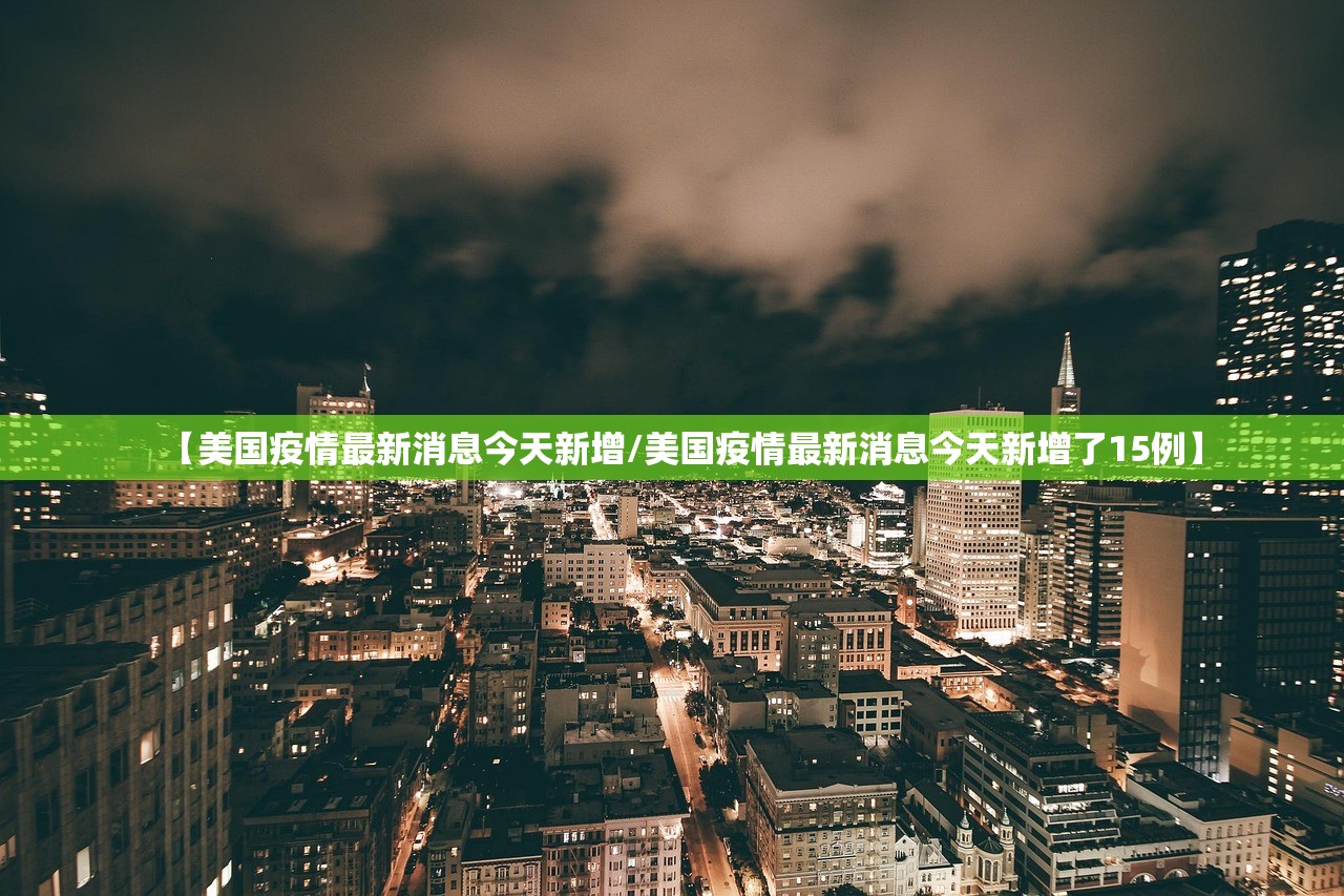 【美国疫情最新消息今天新增/美国疫情最新消息今天新增了15例】 【美国疫情最新消息今天新增/美国疫情最新消息今天新增了15例】