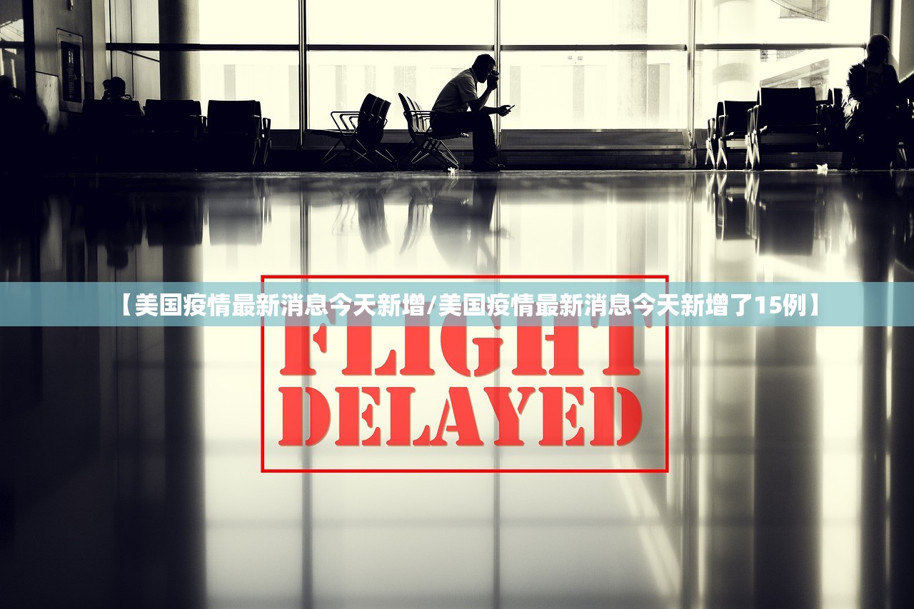 【美国疫情最新消息今天新增/美国疫情最新消息今天新增了15例】 【美国疫情最新消息今天新增/美国疫情最新消息今天新增了15例】