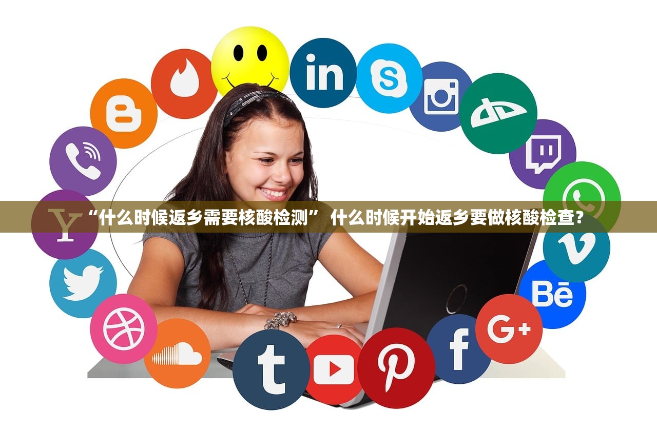 “什么时候返乡需要核酸检测” 什么时候开始返乡要做核酸检查？