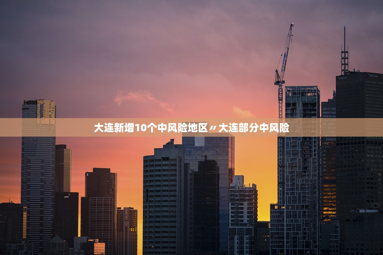 大连新增10个中风险地区〃大连部分中风险 大连新增10个中风险地区〃大连部分中风险