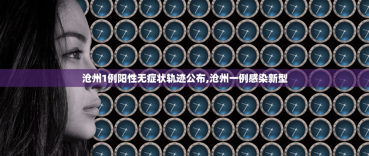 沧州1例阳性无症状轨迹公布,沧州一例感染新型 沧州1例阳性无症状轨迹公布,沧州一例感染新型