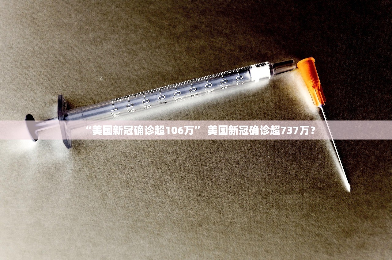 “美国新冠确诊超106万” 美国新冠确诊超737万？
