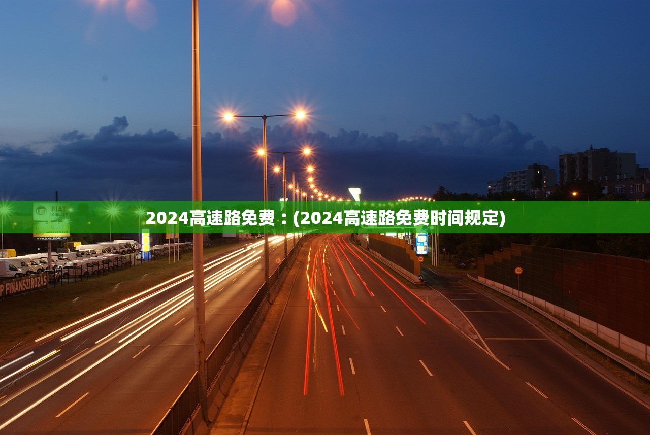 2024高速路免费︰(2024高速路免费时间规定)