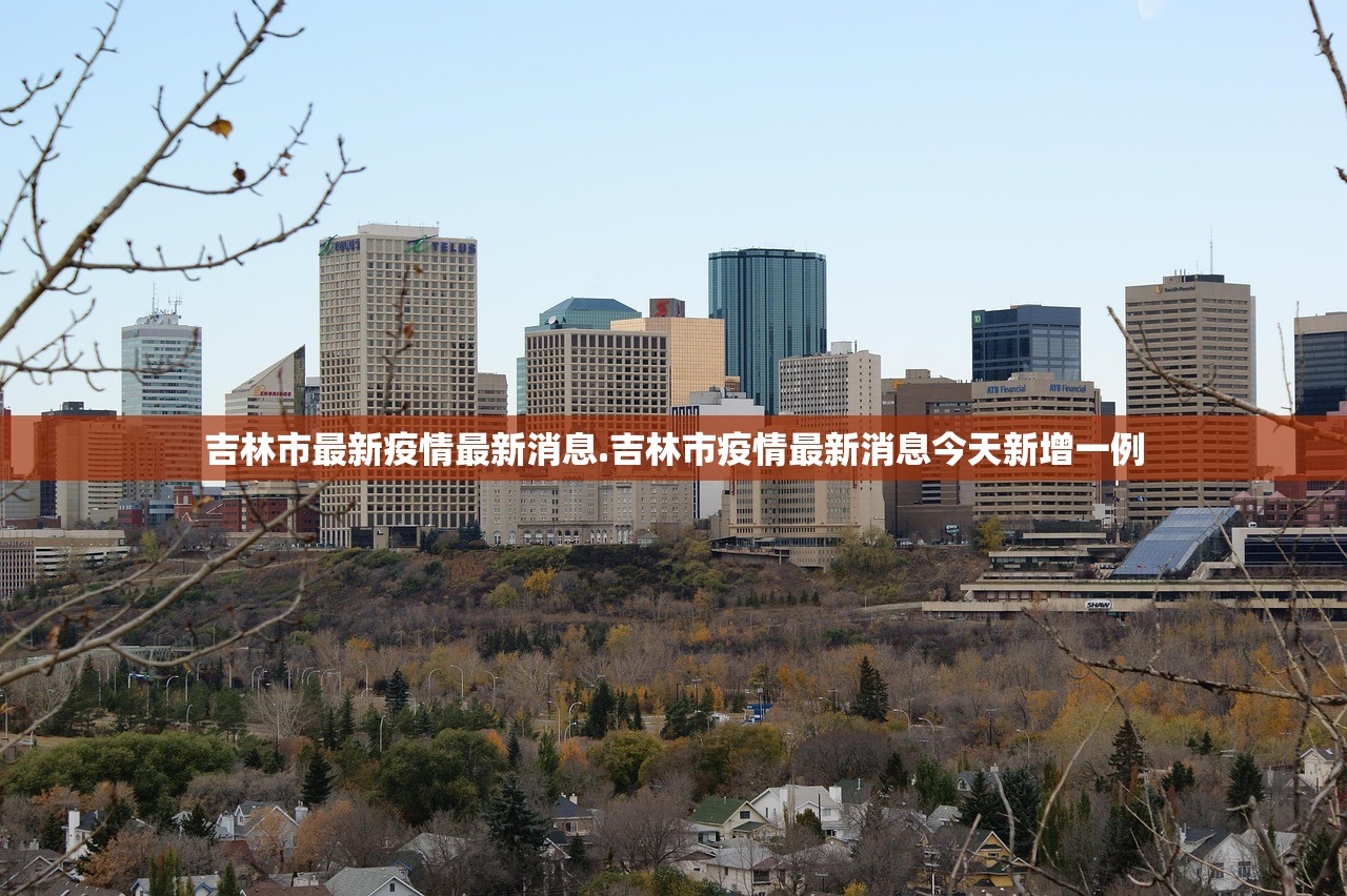 吉林市最新疫情最新消息.吉林市疫情最新消息今天新增一例 吉林市最新疫情最新消息.吉林市疫情最新消息今天新增一例