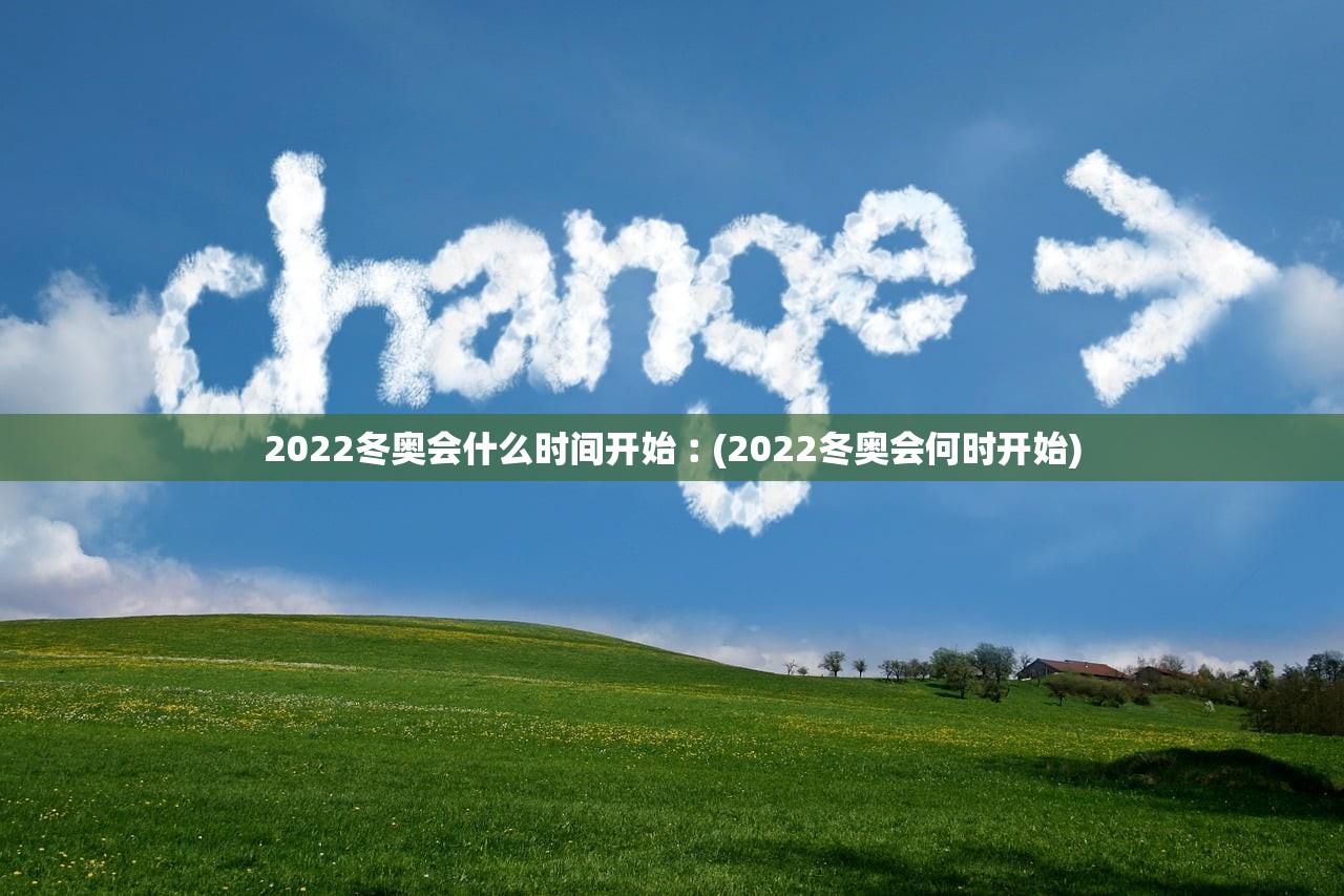 2022冬奥会什么时间开始︰(2022冬奥会何时开始)