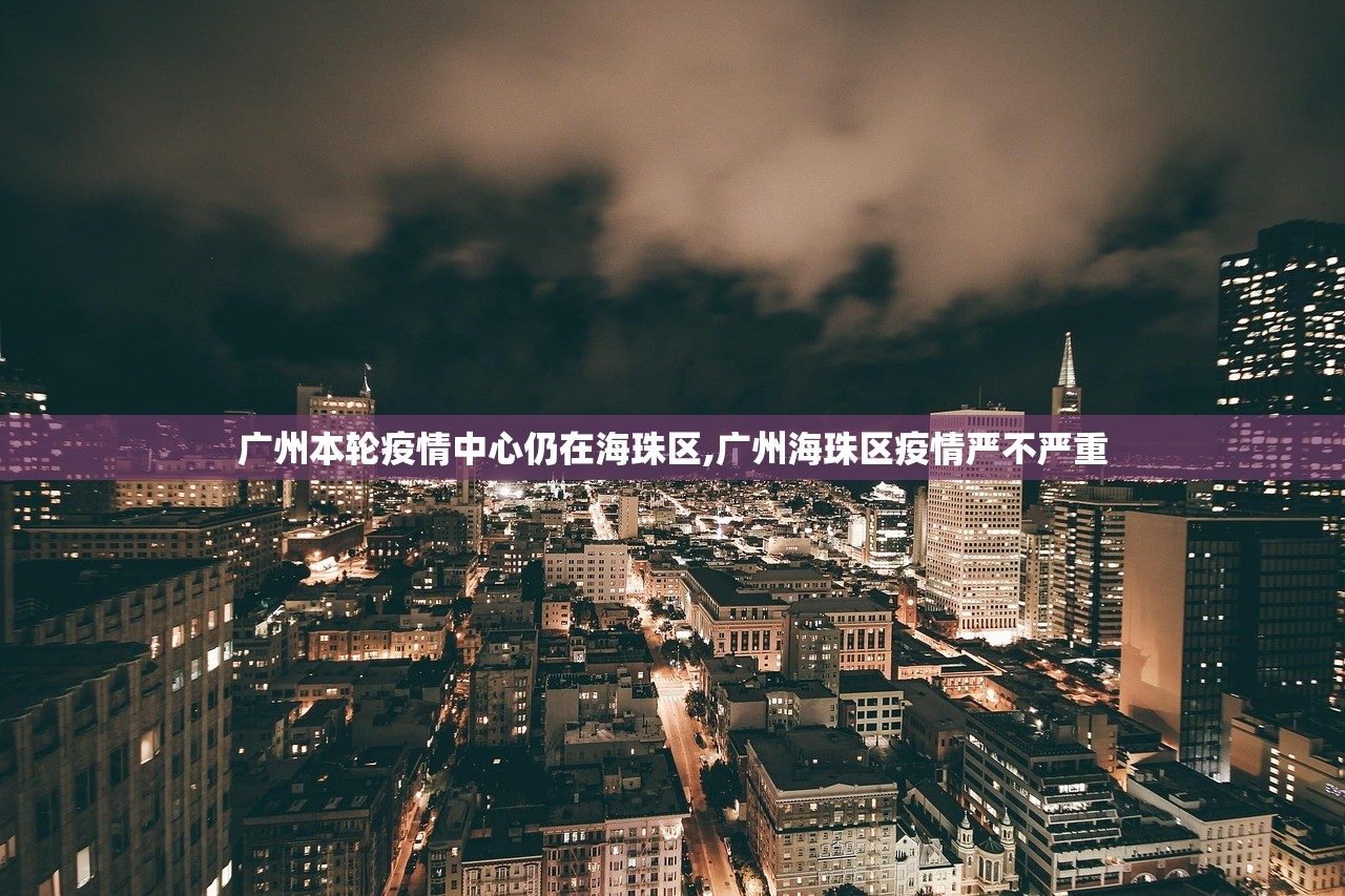 广州本轮疫情中心仍在海珠区,广州海珠区疫情严不严重