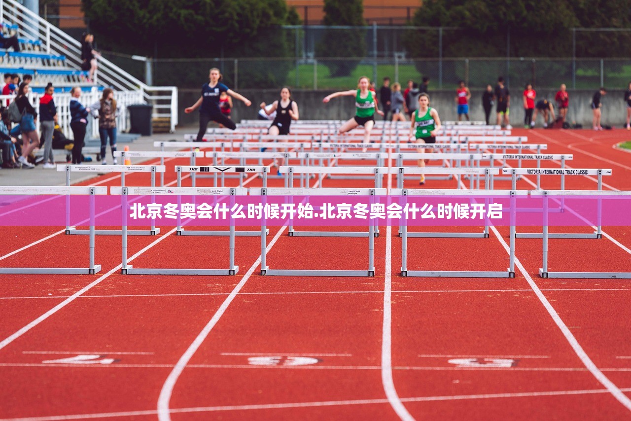 北京冬奥会什么时候开始.北京冬奥会什么时候开启