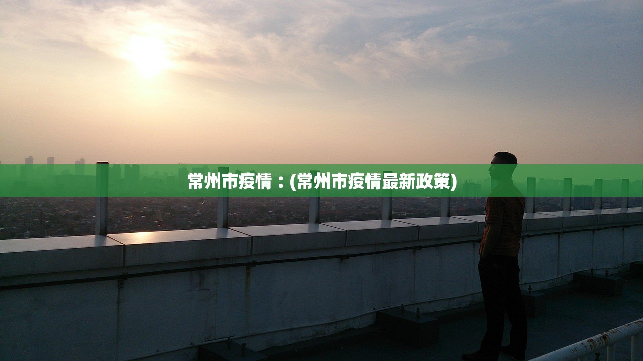 常州市疫情︰(常州市疫情最新政策) 常州市疫情︰(常州市疫情最新政策)