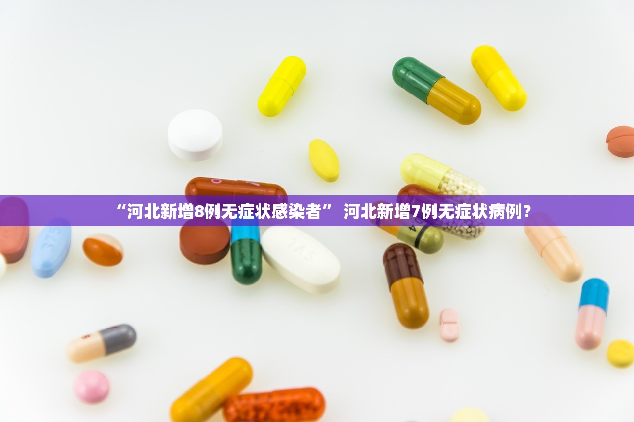 “河北新增8例无症状感染者	” 河北新增7例无症状病例？