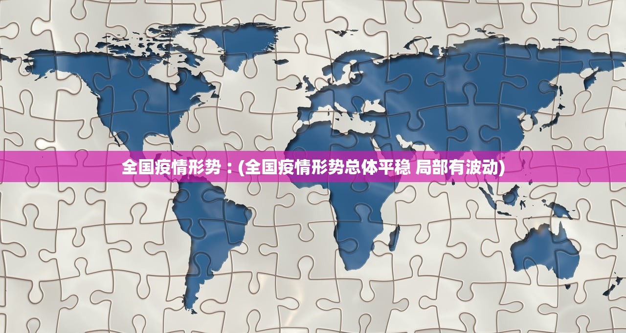 全国疫情形势︰(全国疫情形势总体平稳 局部有波动) 全国疫情形势︰(全国疫情形势总体平稳 局部有波动)