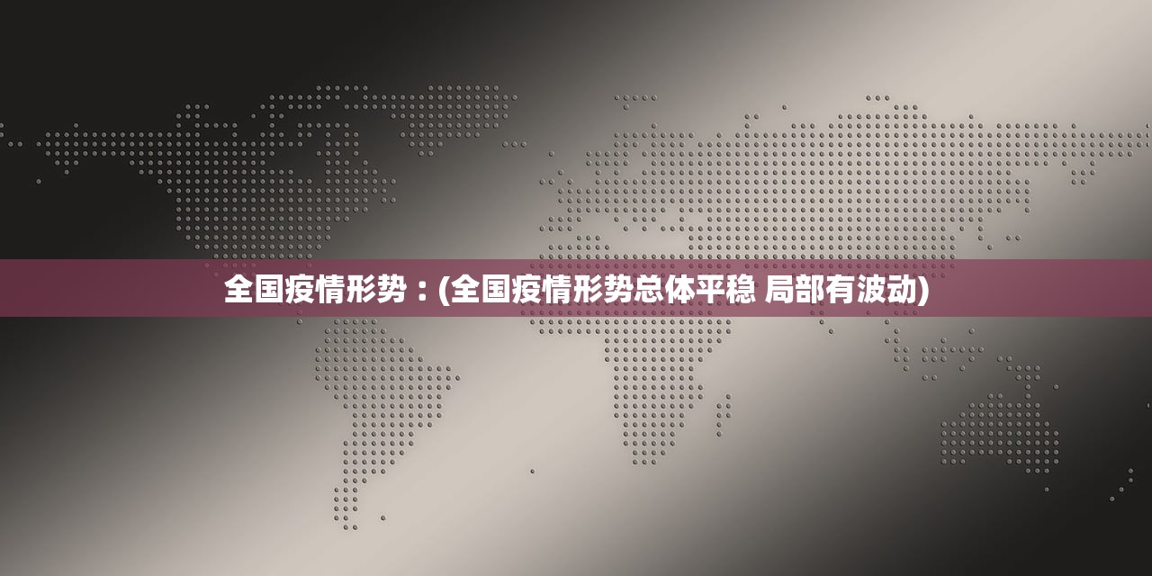 全国疫情形势︰(全国疫情形势总体平稳 局部有波动) 全国疫情形势︰(全国疫情形势总体平稳 局部有波动)