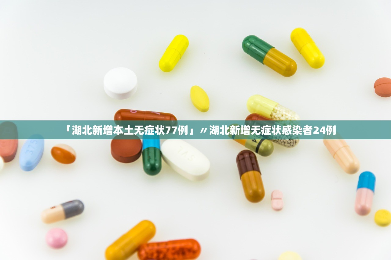 「湖北新增本土无症状77例」〃湖北新增无症状感染者24例