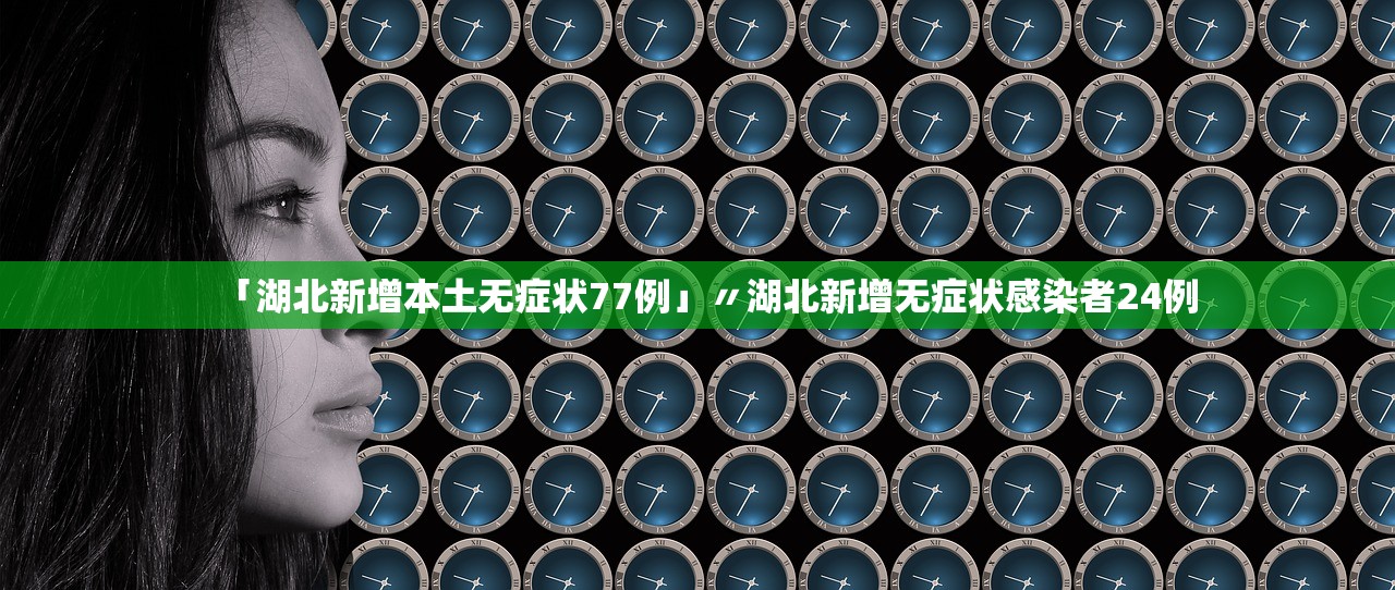 「湖北新增本土无症状77例」〃湖北新增无症状感染者24例