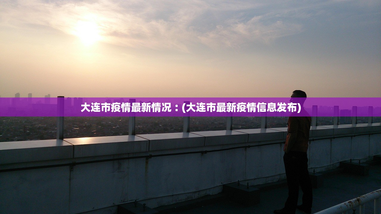 大连市疫情最新情况︰(大连市最新疫情信息发布) 大连市疫情最新情况︰(大连市最新疫情信息发布)