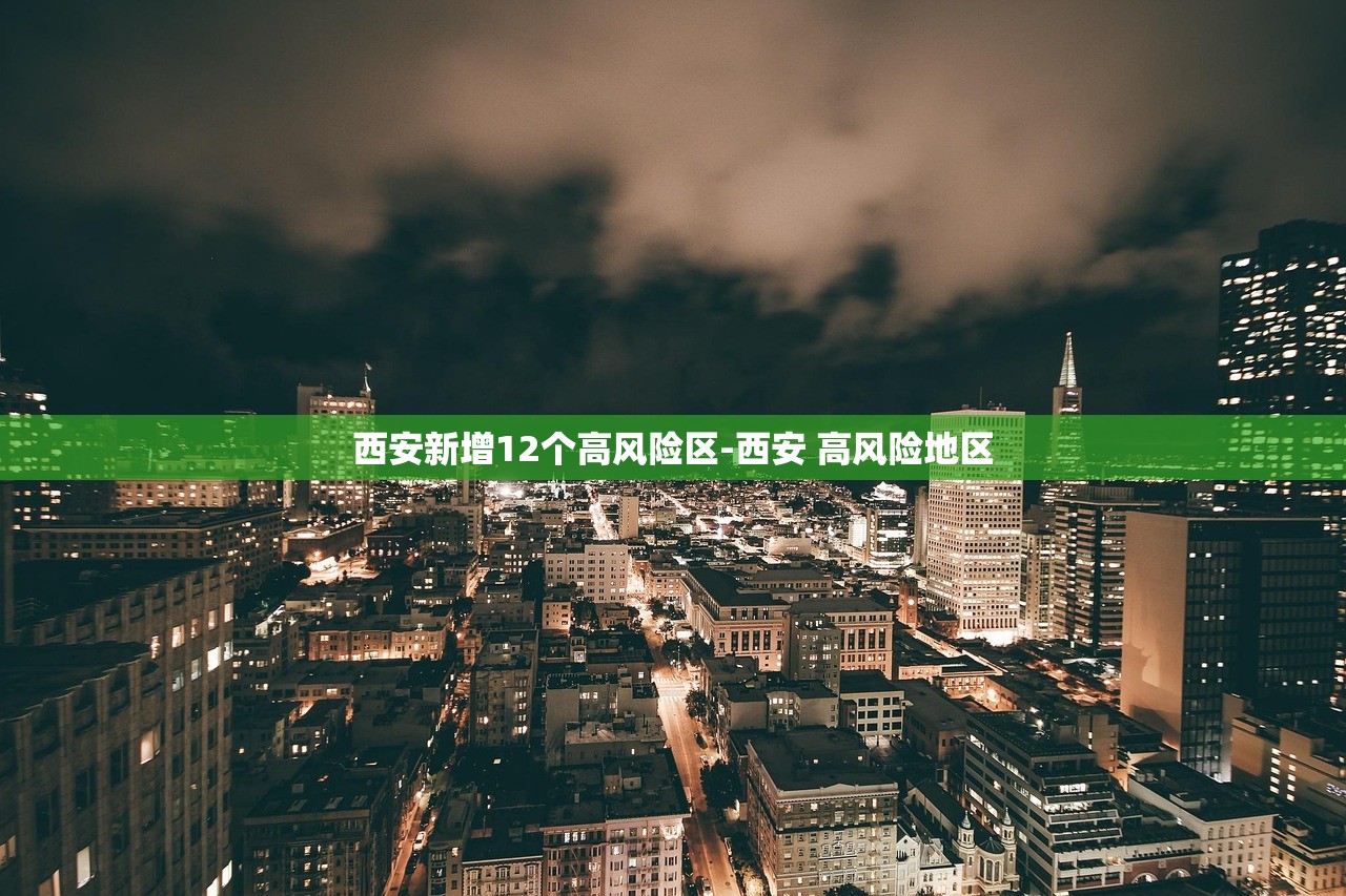 西安新增12个高风险区-西安 高风险地区 西安新增12个高风险区-西安 高风险地区