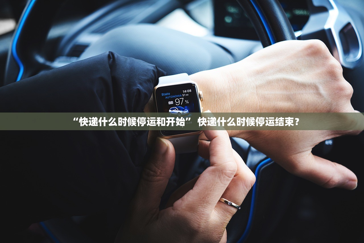 “快递什么时候停运和开始” 快递什么时候停运结束？