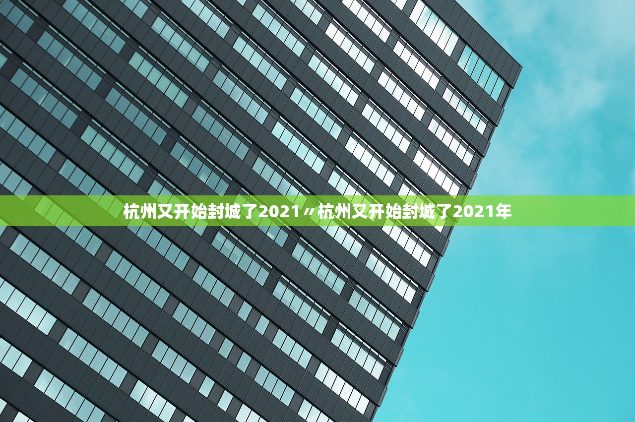 杭州又开始封城了2021〃杭州又开始封城了2021年