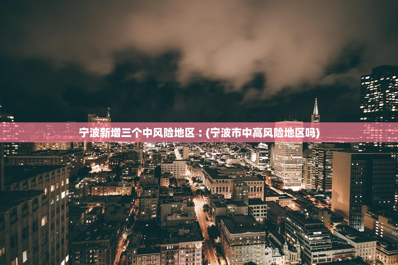 宁波新增三个中风险地区︰(宁波市中高风险地区吗)