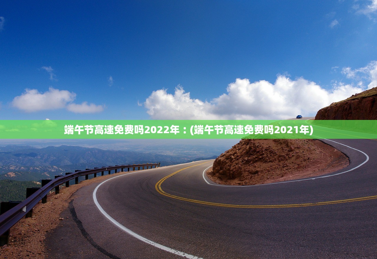 端午节高速免费吗2022年︰(端午节高速免费吗2021年)