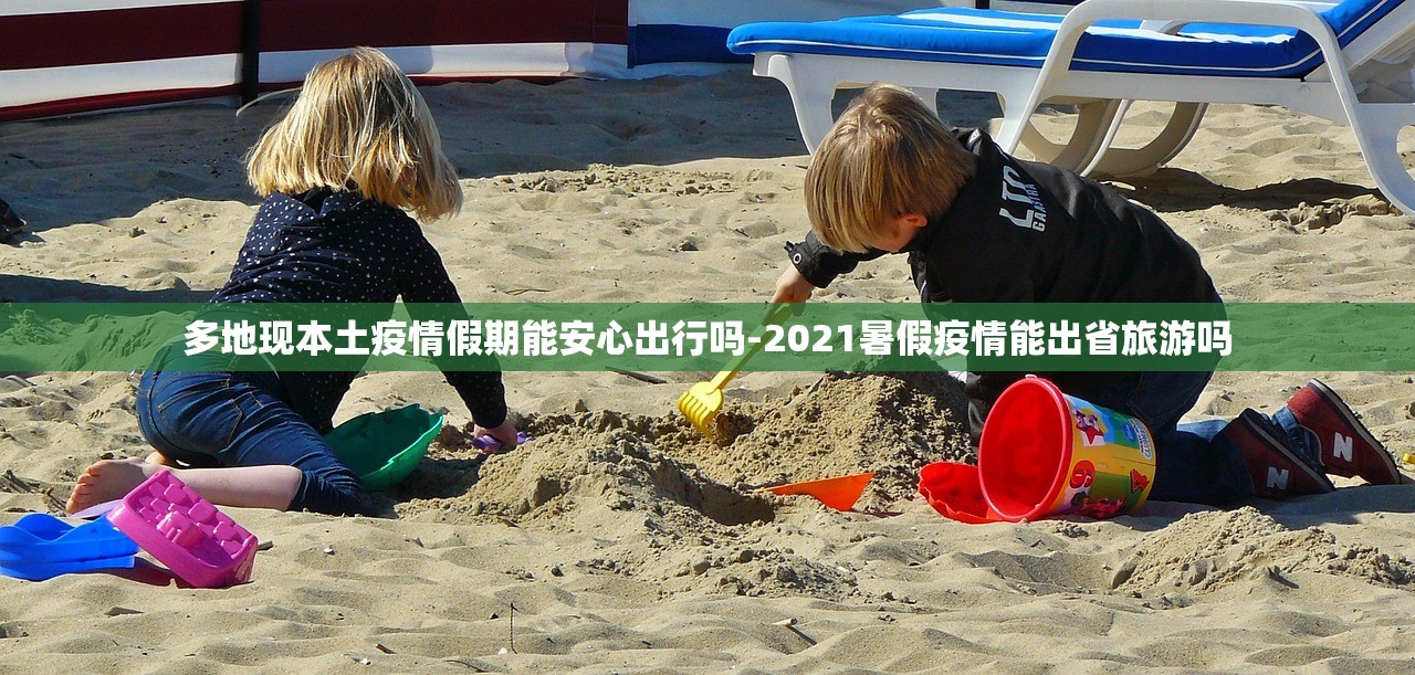 多地现本土疫情假期能安心出行吗-2021暑假疫情能出省旅游吗