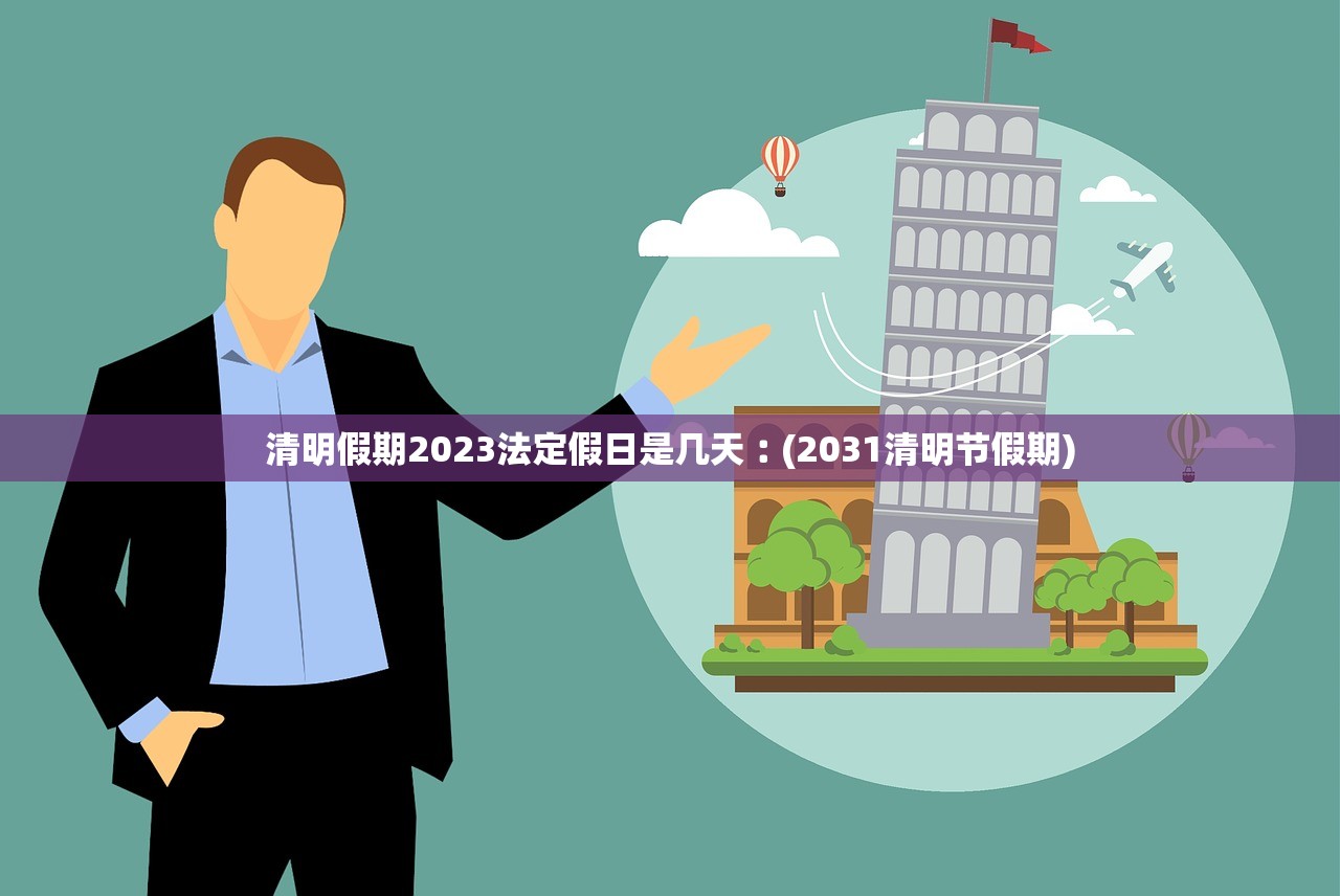 清明假期2023法定假日是几天︰(2031清明节假期) 清明假期2023法定假日是几天︰(2031清明节假期)