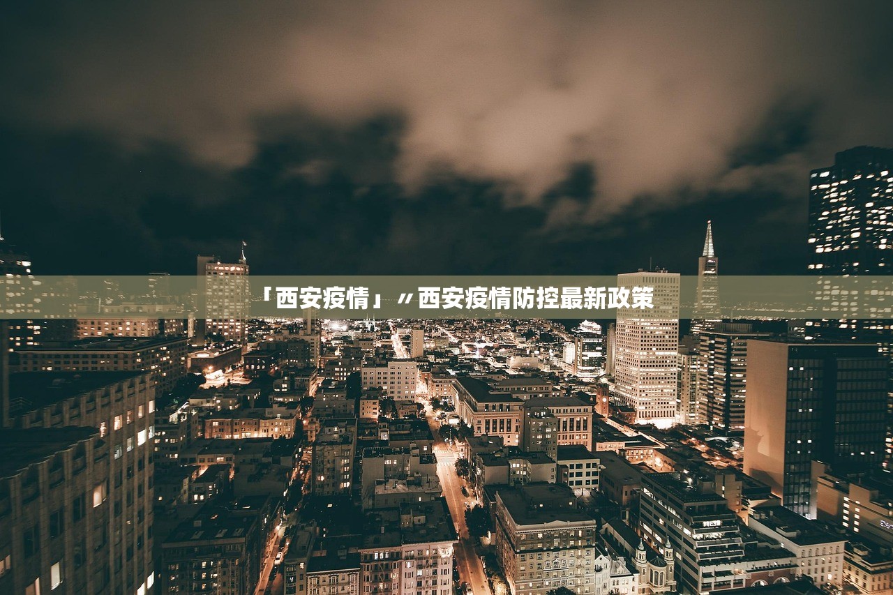 「西安疫情」〃西安疫情防控最新政策