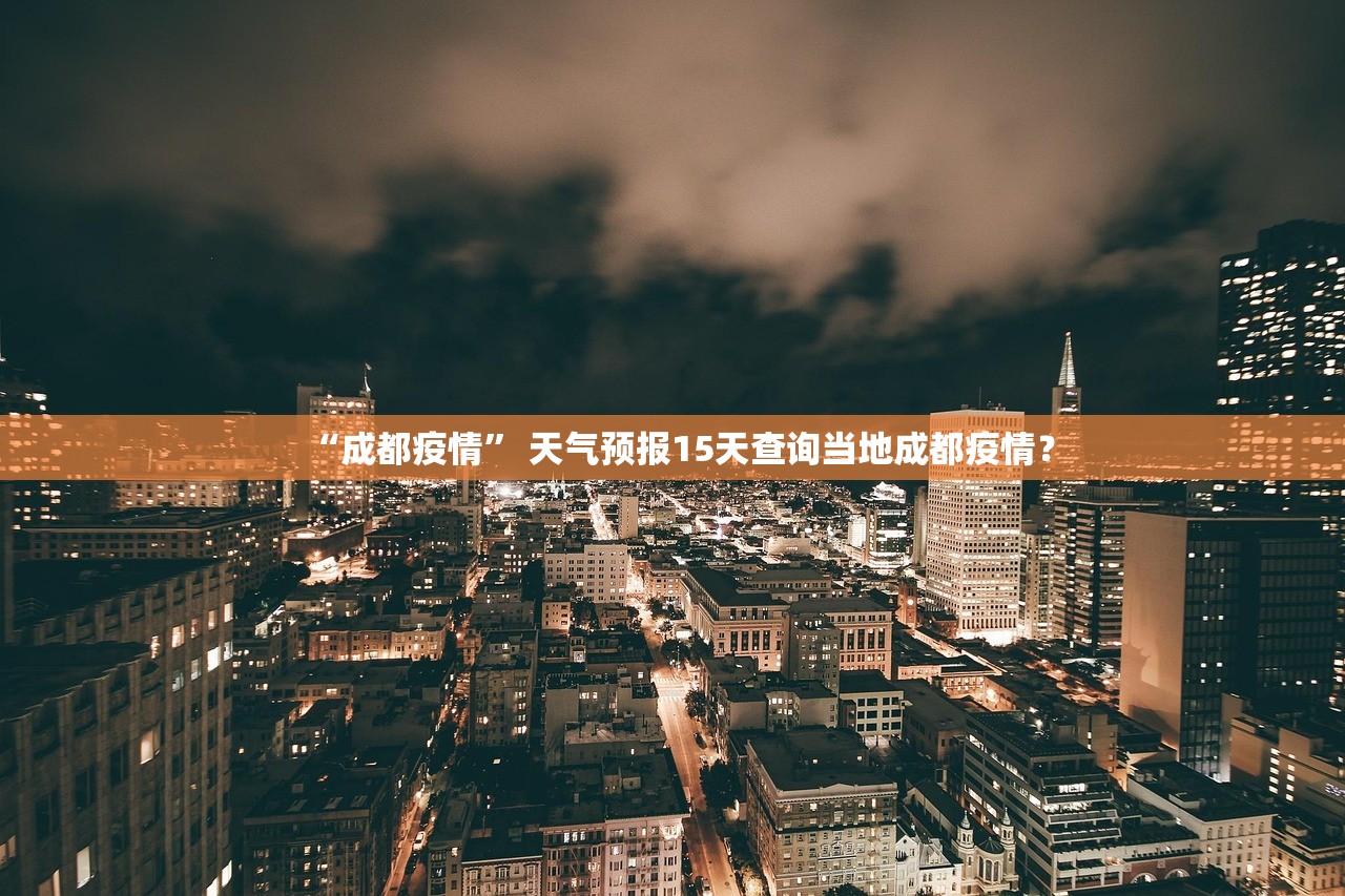 “成都疫情” 天气预报15天查询当地成都疫情？