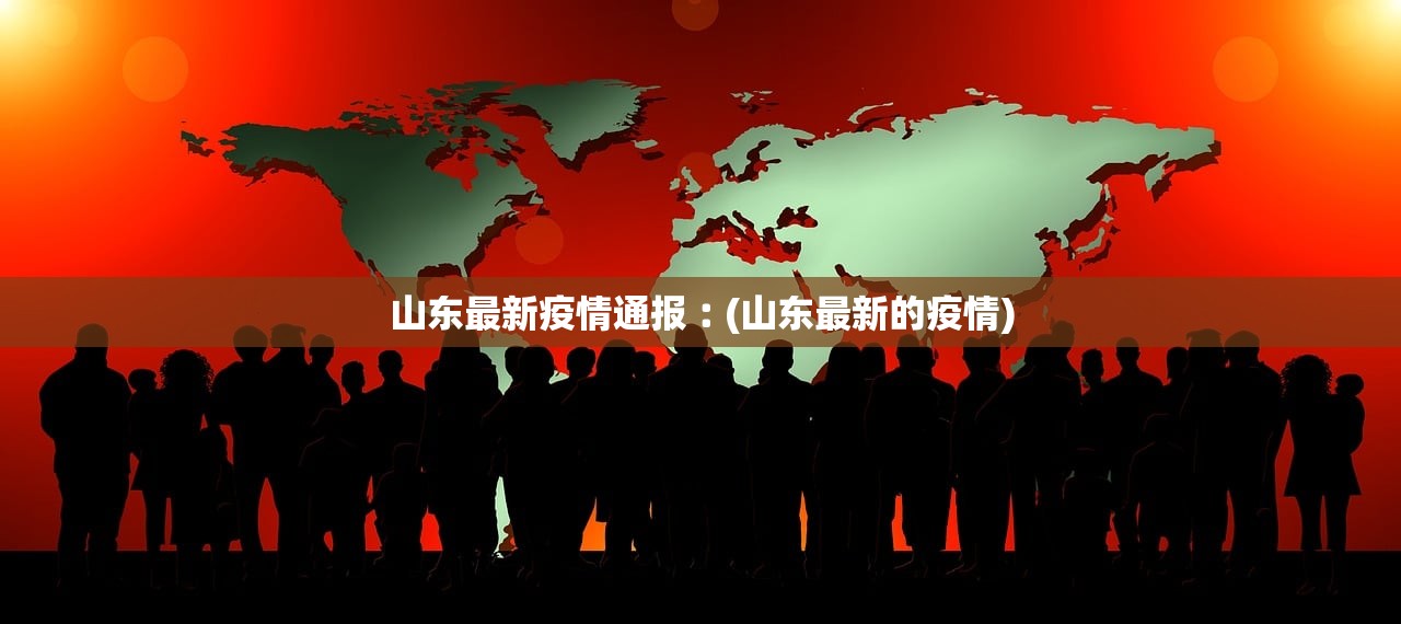 山东最新疫情通报︰(山东最新的疫情) 山东最新疫情通报︰(山东最新的疫情)