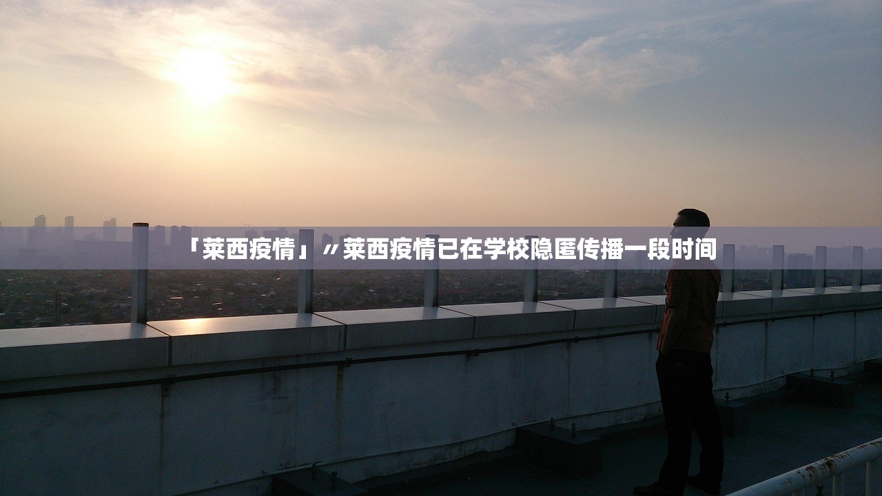 「莱西疫情」〃莱西疫情已在学校隐匿传播一段时间