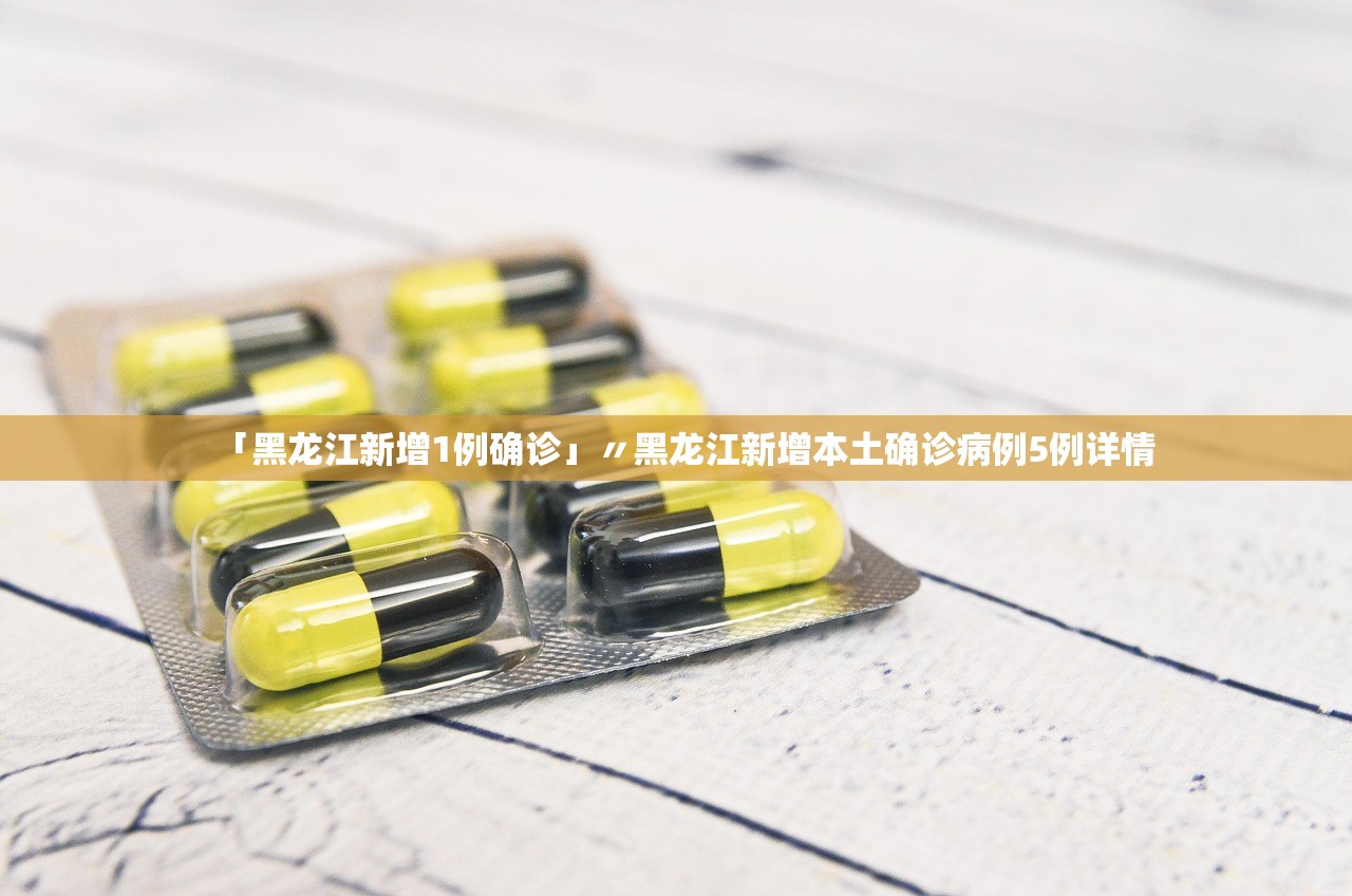 「黑龙江新增1例确诊」〃黑龙江新增本土确诊病例5例详情