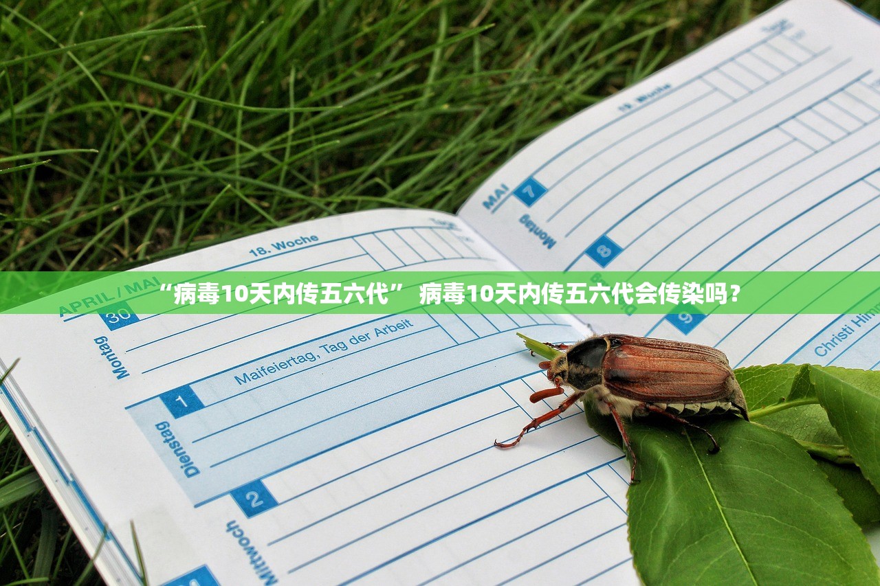“病毒10天内传五六代	” 病毒10天内传五六代会传染吗？