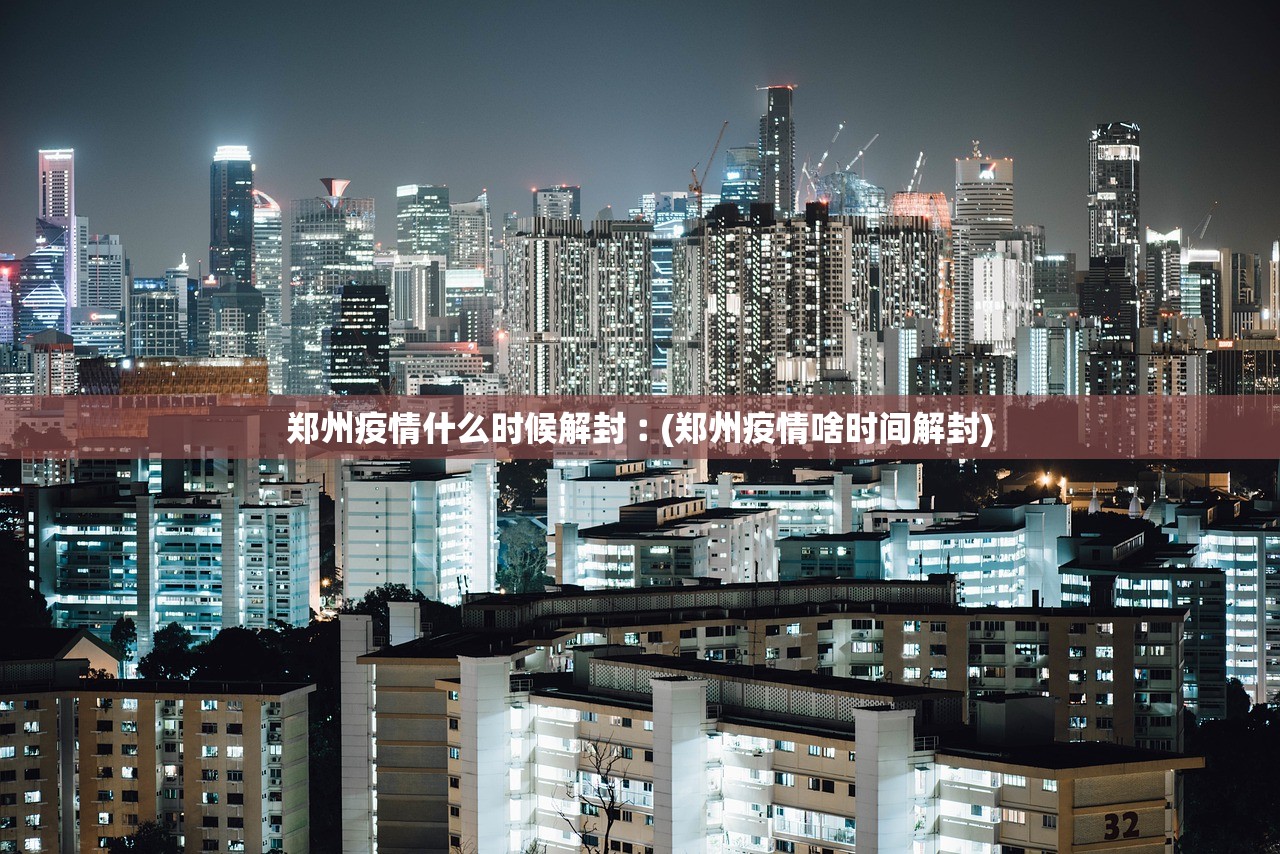 郑州疫情什么时候解封︰(郑州疫情啥时间解封) 郑州疫情什么时候解封︰(郑州疫情啥时间解封)