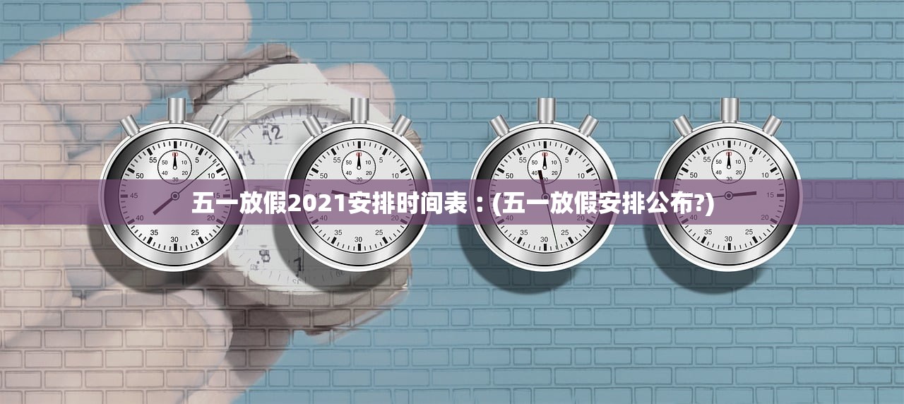 五一放假2021安排时间表︰(五一放假安排公布?) 五一放假2021安排时间表︰(五一放假安排公布?)