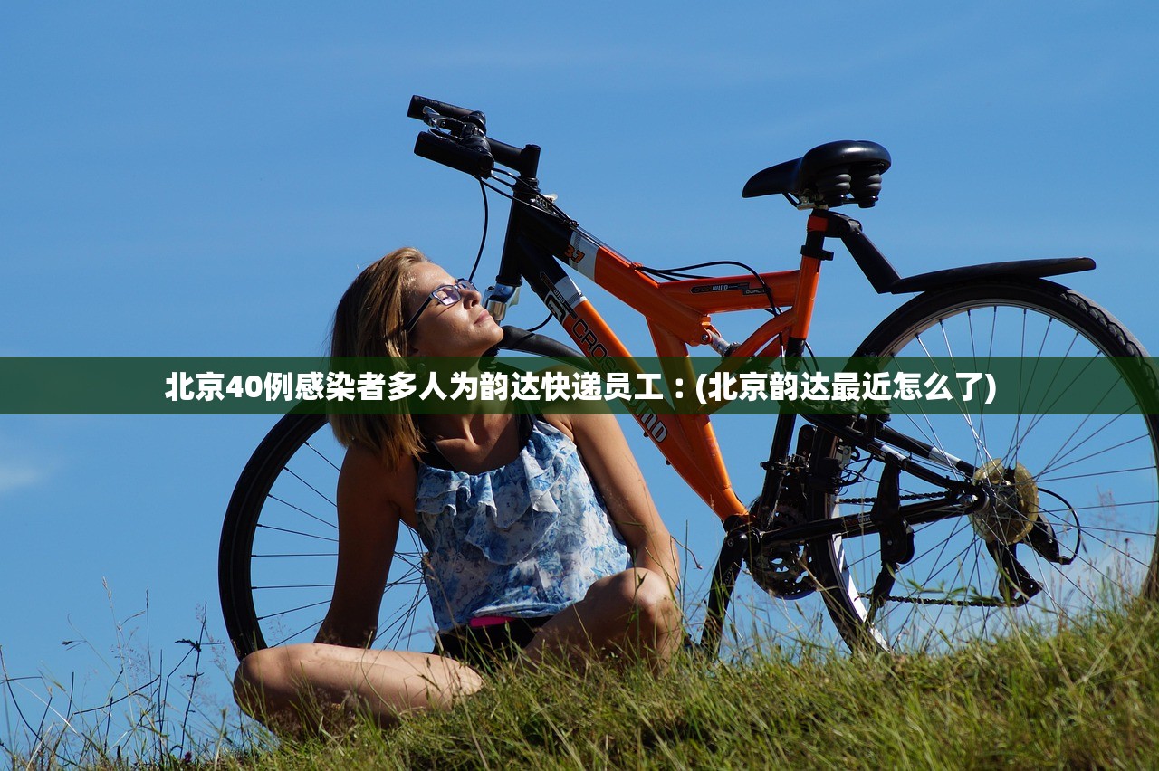 北京40例感染者多人为韵达快递员工︰(北京韵达最近怎么了)