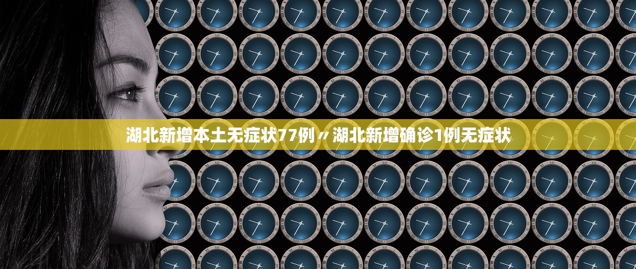 湖北新增本土无症状77例〃湖北新增确诊1例无症状 湖北新增本土无症状77例〃湖北新增确诊1例无症状