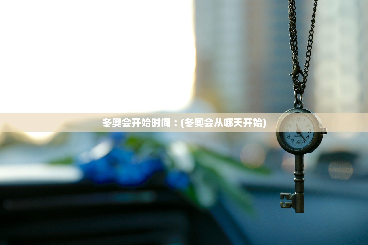 冬奥会开始时间︰(冬奥会从哪天开始) 冬奥会开始时间︰(冬奥会从哪天开始)