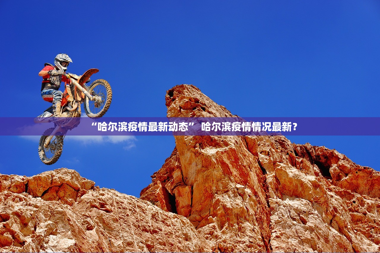 “哈尔滨疫情最新动态” 哈尔滨疫情情况最新？