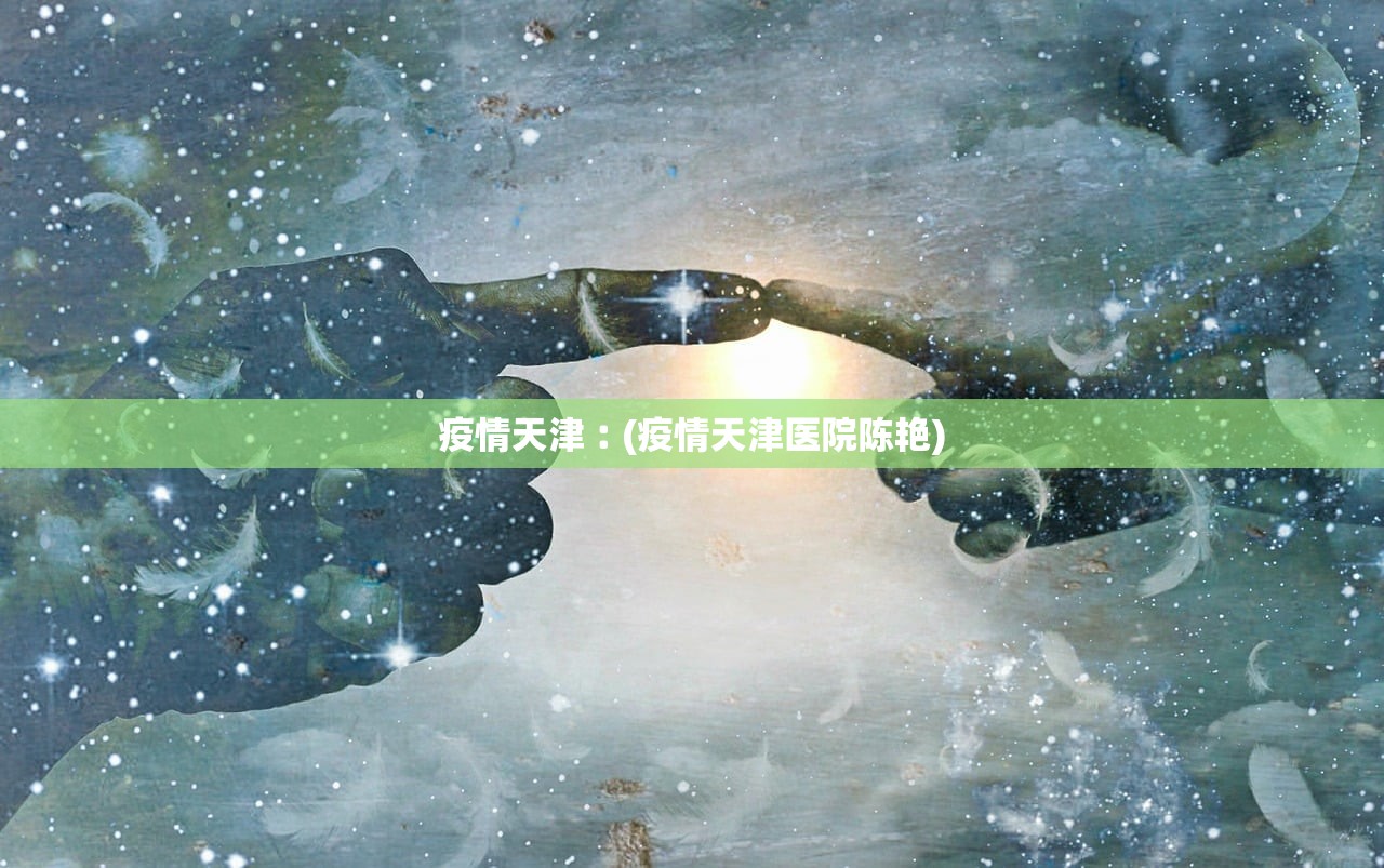 疫情天津︰(疫情天津医院陈艳) 疫情天津︰(疫情天津医院陈艳)