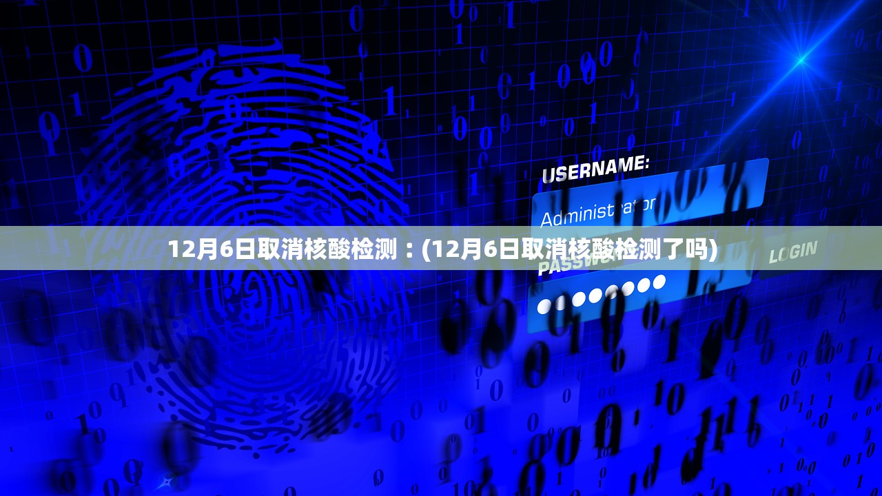 12月6日取消核酸检测︰(12月6日取消核酸检测了吗) 12月6日取消核酸检测︰(12月6日取消核酸检测了吗)