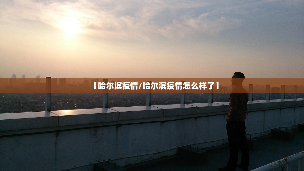 【哈尔滨疫情/哈尔滨疫情怎么样了】