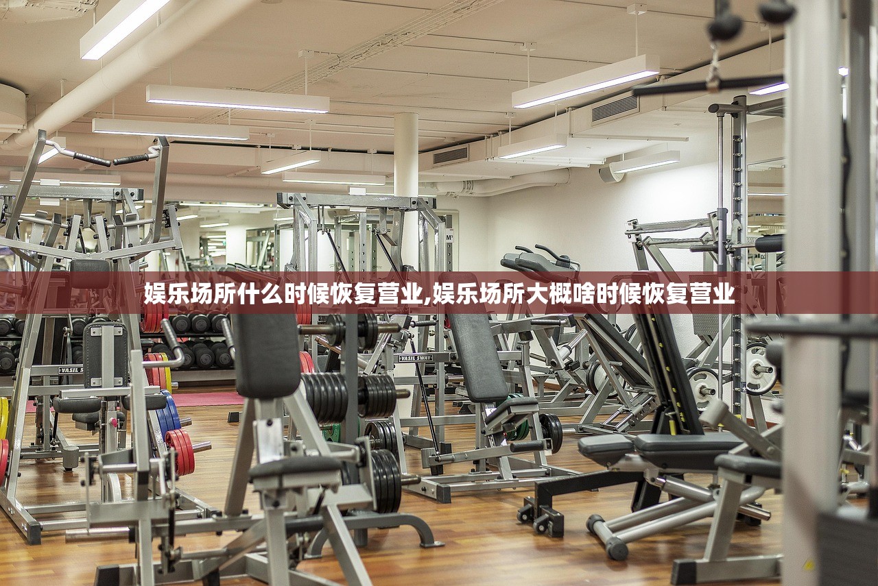 娱乐场所什么时候恢复营业,娱乐场所大概啥时候恢复营业