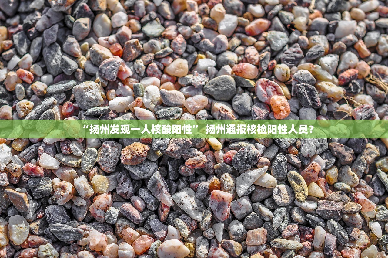 “扬州发现一人核酸阳性” 扬州通报核检阳性人员？