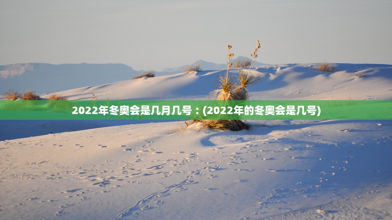 2022年冬奥会是几月几号︰(2022年的冬奥会是几号) 2022年冬奥会是几月几号︰(2022年的冬奥会是几号)