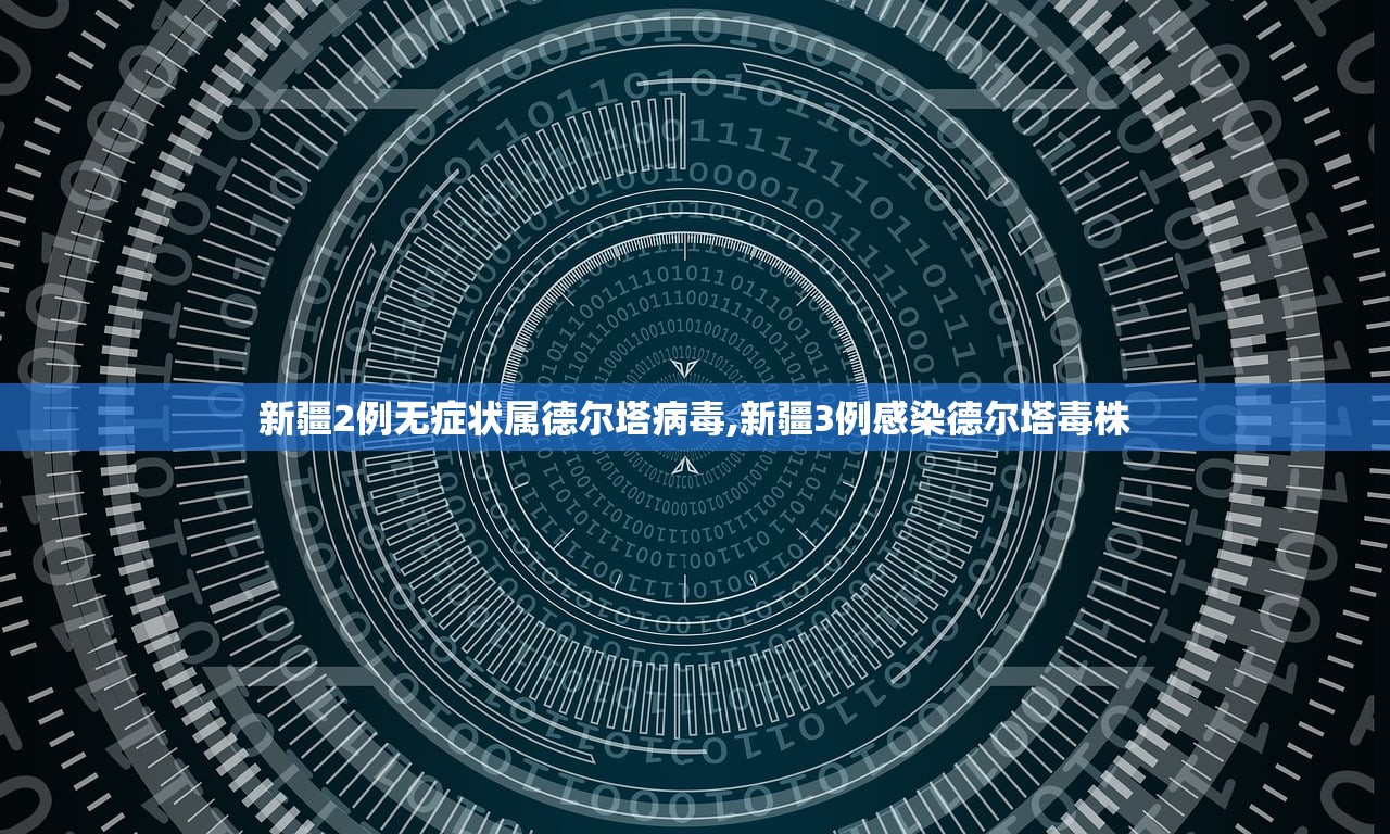 新疆2例无症状属德尔塔病毒,新疆3例感染德尔塔毒株 新疆2例无症状属德尔塔病毒,新疆3例感染德尔塔毒株